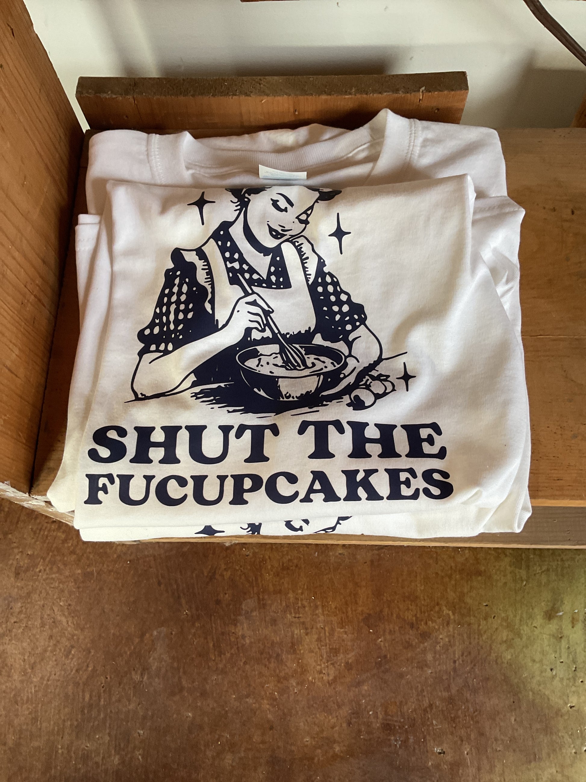 T shut the fucupcakes